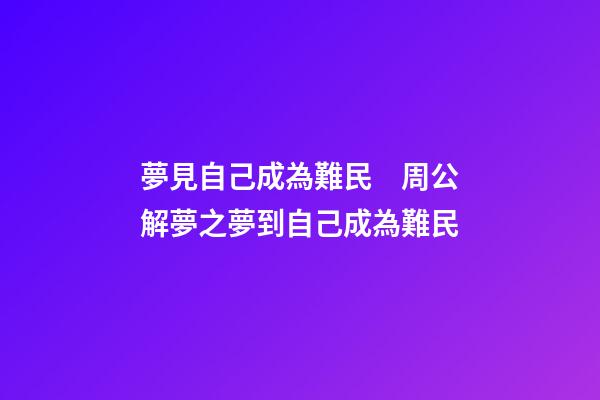 夢見自己成為難民　周公解夢之夢到自己成為難民